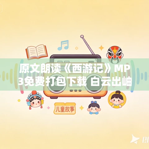 原文朗读《西游记》MP3免费打包下载 白云出岫、蓝色百合录制 100回