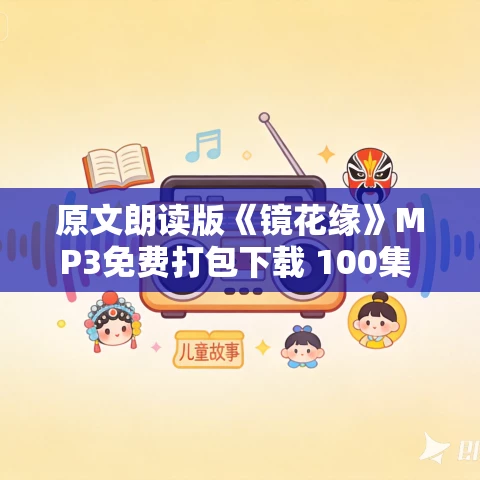 原文朗读版《镜花缘》MP3免费打包下载 100集 白云出岫播讲 原文朗读版《镜花缘》MP3免费打包下载 100集 白云出岫播讲