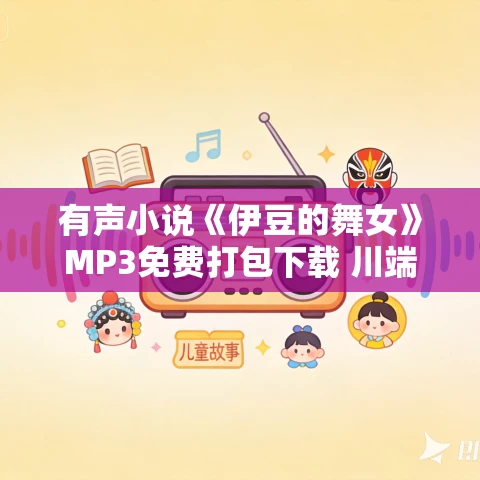 有声小说《伊豆的舞女》MP3免费打包下载 川端康成作品 7集 小M播讲