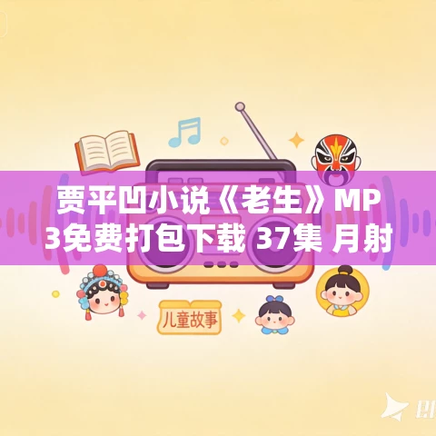贾平凹小说《老生》MP3免费打包下载 37集 月射寒塘播音 贾平凹小说《老生》MP3免费打包下载 37集 月射寒塘播音