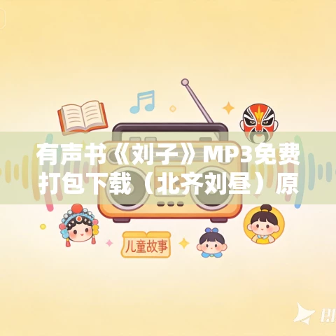 有声书《刘子》MP3免费打包下载(北齐刘昼)原文朗读 56集 白云出岫播音 有声书《刘子》MP3免费打包下载(北齐刘昼)原文朗读 56集 白云出岫播音