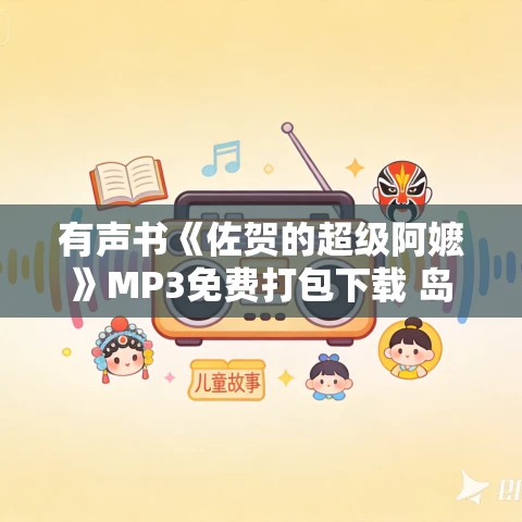有声书《佐贺的超级阿嬷》MP3免费打包下载 岛田洋七作品 18集 五桶播音