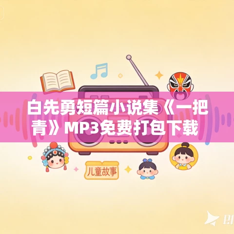 白先勇短篇小说集《一把青》MP3免费打包下载 65集 白先勇短篇小说集《一把青》MP3免费打包下载 65集