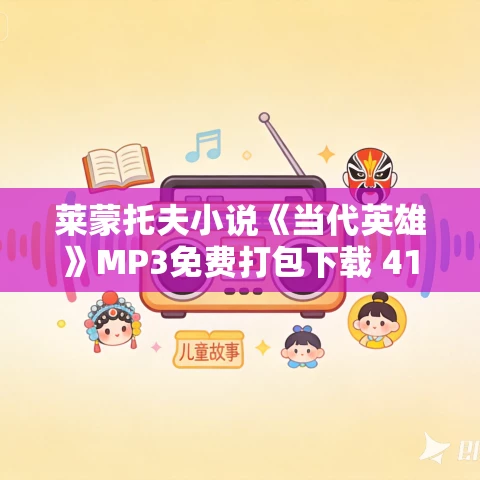莱蒙托夫小说《当代英雄》MP3免费打包下载 41集 莱蒙托夫小说《当代英雄》MP3免费打包下载 41集