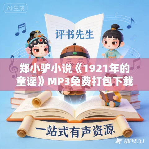 郑小驴小说《1921年的童谣》MP3免费打包下载 57集 明晨播音 郑小驴小说《1921年的童谣》MP3免费打包下载 57集 明晨播音