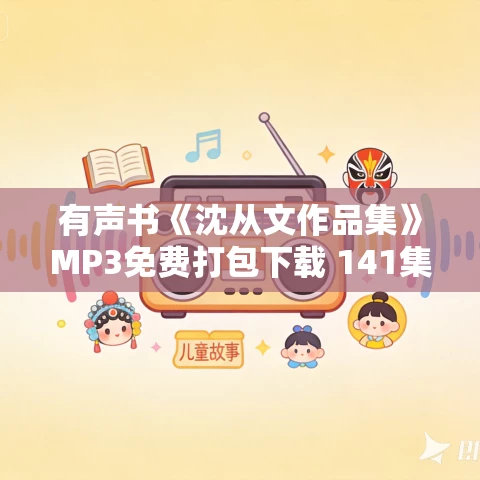 有声书《沈从文作品集》MP3免费打包下载 141集 有声书《沈从文作品集》MP3免费打包下载 141集