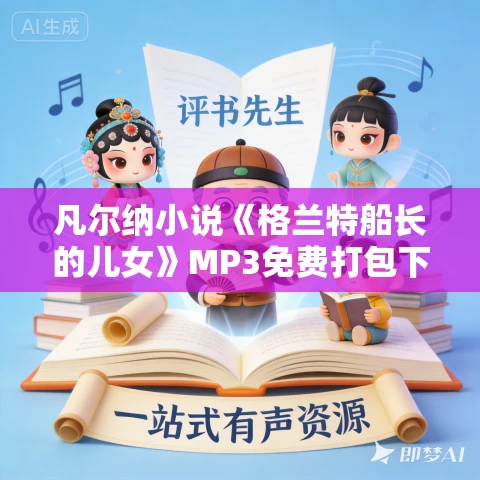 凡尔纳小说《格兰特船长的儿女》MP3免费打包下载 27集  岳峰播讲