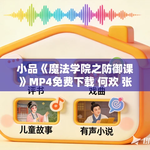 小品《魔法学院之防御课》MP4免费下载 何欢 张卓行 小品《魔法学院之防御课》MP4免费下载 何欢 张卓行