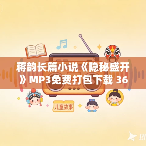 蒋韵长篇小说《隐秘盛开》MP3免费打包下载 36集 蒋韵长篇小说《隐秘盛开》MP3免费打包下载 36集