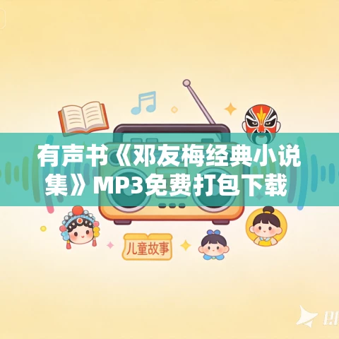 有声书《邓友梅经典小说集》MP3免费打包下载 50集 庆丰河畔播讲 有声书《邓友梅经典小说集》MP3免费打包下载 50集 庆丰河畔播讲