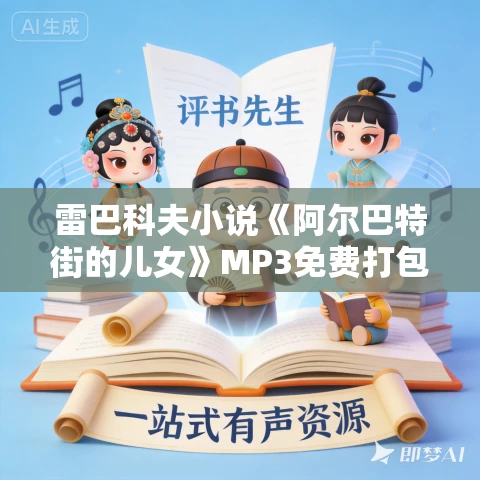 雷巴科夫小说《阿尔巴特街的儿女》MP3免费打包下载 102集 闫老猫播讲 雷巴科夫小说《阿尔巴特街的儿女》MP3免费打包下载 102集 闫老猫播讲