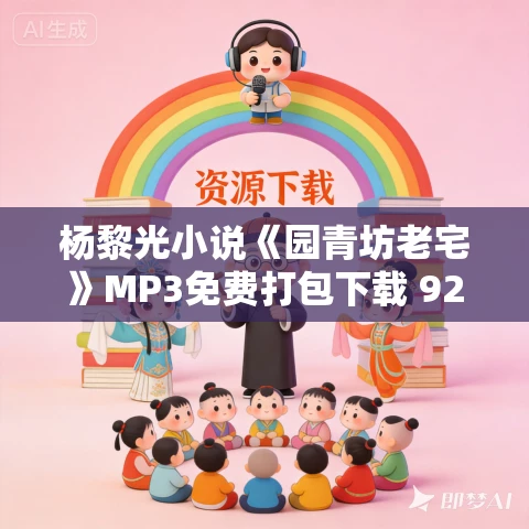 杨黎光小说《园青坊老宅》MP3免费打包下载 92集 漂泊的树播讲 杨黎光小说《园青坊老宅》MP3免费打包下载 92集 漂泊的树播讲