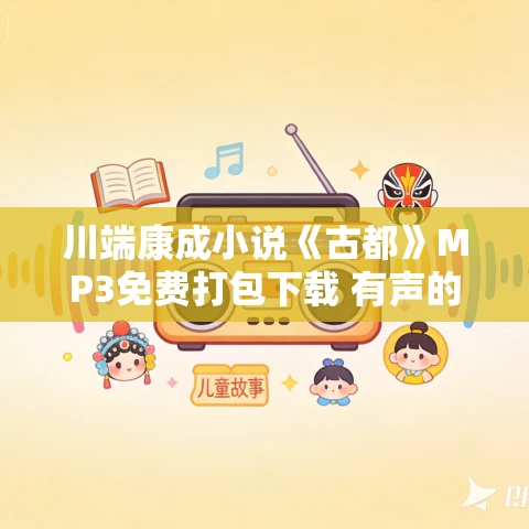 川端康成小说《古都》MP3免费打包下载 有声的蓝冰演播 62集 川端康成小说《古都》MP3免费打包下载 有声的蓝冰演播 62集