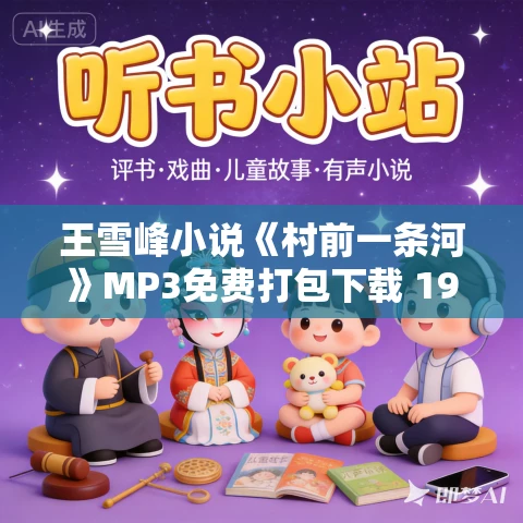 王雪峰小说《村前一条河》MP3免费打包下载 19集
