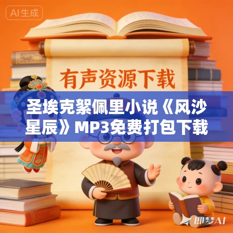 圣埃克絮佩里小说《风沙星辰》MP3免费打包下载 22集 乙白播讲 圣埃克絮佩里小说《风沙星辰》MP3免费打包下载 22集 乙白播讲