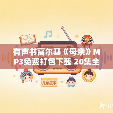 有声书高尔基《母亲》MP3免费打包下载 20集全 有声书高尔基《母亲》MP3免费打包下载 20集全