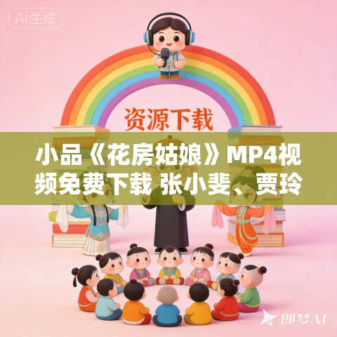 小品《花房姑娘》MP4视频免费下载 张小斐、贾玲、何欢、许君聪等主演