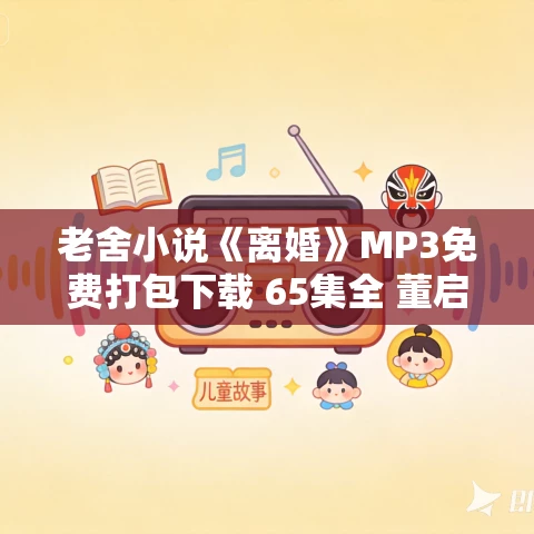 老舍小说《离婚》MP3免费打包下载 65集全 董启言播音