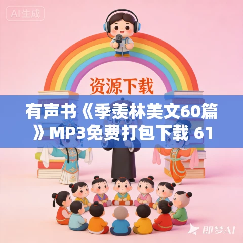 有声书《季羡林美文60篇》MP3免费打包下载 61集 有声书《季羡林美文60篇》MP3免费打包下载 61集