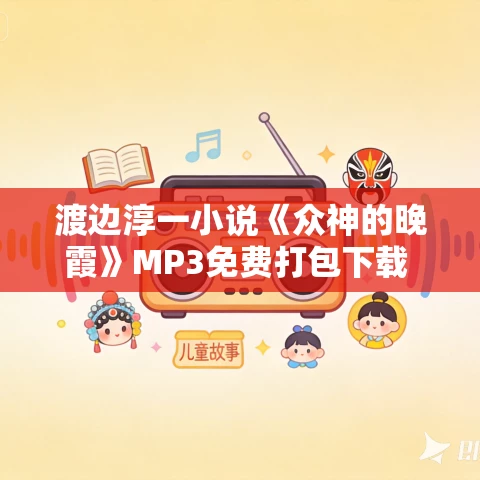 渡边淳一小说《众神的晚霞》MP3免费打包下载 38集 渡边淳一小说《众神的晚霞》MP3免费打包下载 38集