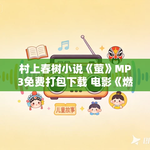 村上春树小说《萤》MP3免费打包下载 电影《燃烧》原著 23集全 村上春树小说《萤》MP3免费打包下载 电影《燃烧》原著 23集全