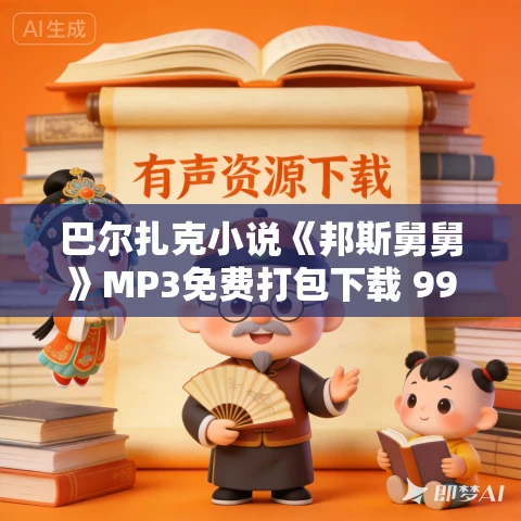 巴尔扎克小说《邦斯舅舅》MP3免费打包下载 99集