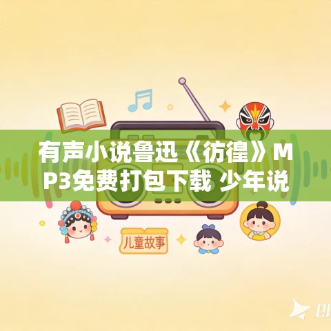 有声小说鲁迅《彷徨》MP3免费打包下载 少年说道播讲