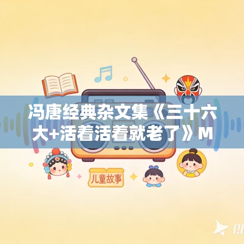 冯唐经典杂文集《三十六大+活着活着就老了》MP3免费打包下载 148集 冯唐经典杂文集《三十六大+活着活着就老了》MP3免费打包下载 148集