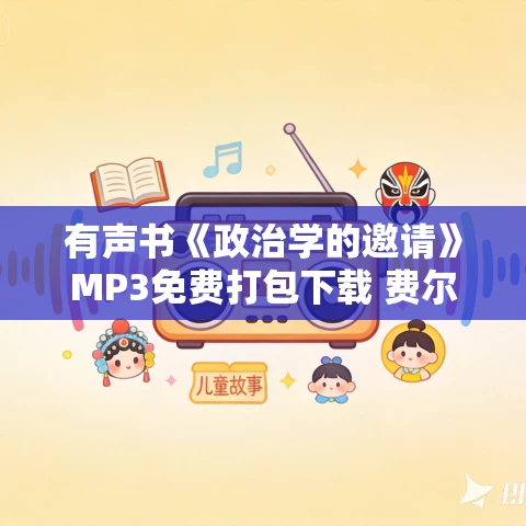有声书《政治学的邀请》MP3免费打包下载 费尔南多·萨瓦特尔作品 33集 晨诵无声播音 有声书《政治学的邀请》MP3免费打包下载 费尔南多·萨瓦特尔作品 33集 晨诵无声播音