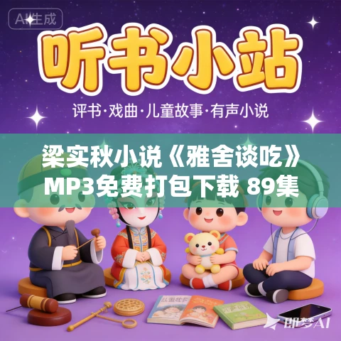 梁实秋小说《雅舍谈吃》MP3免费打包下载 89集全 梁实秋小说《雅舍谈吃》MP3免费打包下载 89集全