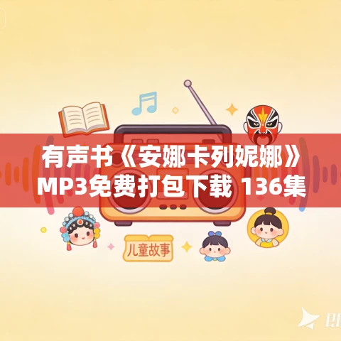 有声书《安娜卡列妮娜》MP3免费打包下载 136集全 托尔斯泰代表作 有声书《安娜卡列妮娜》MP3免费打包下载 136集全 托尔斯泰代表作