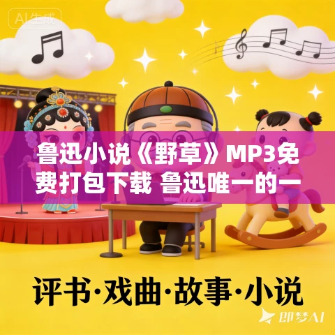 鲁迅小说《野草》MP3免费打包下载 鲁迅唯一的一部散文诗集 鲁迅小说《野草》MP3免费打包下载 鲁迅唯一的一部散文诗集