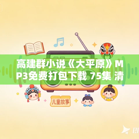 高建群小说《大平原》MP3免费打包下载 75集 清泉播讲