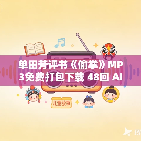 单田芳评书《偷拳》MP3免费打包下载 48回 AI单田芳声音重现 单田芳评书《偷拳》MP3免费打包下载 48回 AI单田芳声音重现