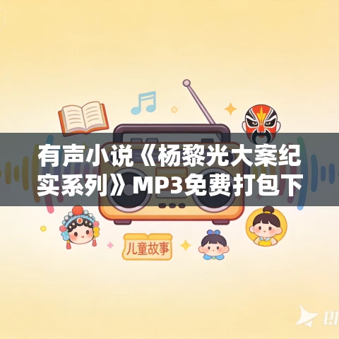 有声小说《杨黎光大案纪实系列》MP3免费打包下载 白夜剧场 498集完结 有声小说《杨黎光大案纪实系列》MP3免费打包下载 白夜剧场 498集完结
