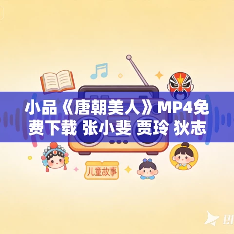 小品《唐朝美人》MP4免费下载 张小斐 贾玲 狄志杰 小品《唐朝美人》MP4免费下载 张小斐 贾玲 狄志杰