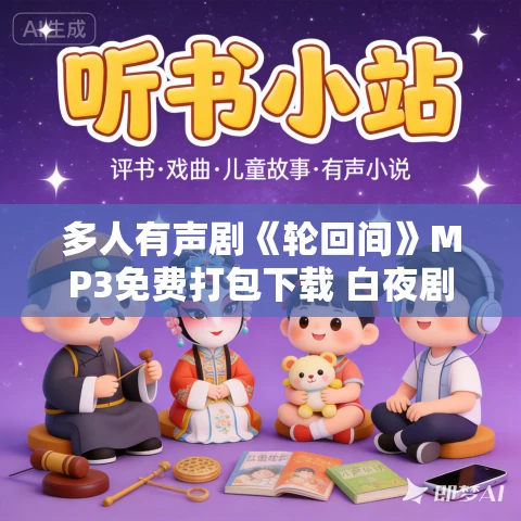 多人有声剧《轮回间》MP3免费打包下载 白夜剧场 109集完结 多人有声剧《轮回间》MP3免费打包下载 白夜剧场 109集完结