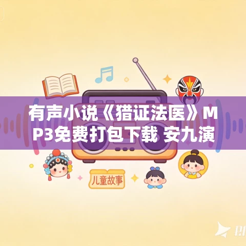 有声小说《猎证法医》MP3免费打包下载 安九演播 494集完结 有声小说《猎证法医》MP3免费打包下载 安九演播 494集完结