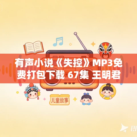 有声小说《失控》MP3免费打包下载 67集 王明君播音