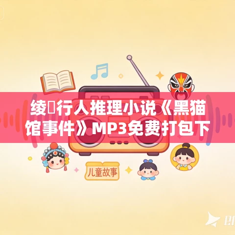 绫辻行人推理小说《黑猫馆事件》MP3免费打包下载 21集 塔纳塔斯播音 绫辻行人推理小说《黑猫馆事件》MP3免费打包下载 21集 塔纳塔斯播音