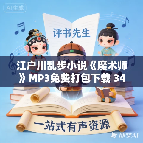 江户川乱步小说《魔术师》MP3免费打包下载 34集 演播塔纳塔斯