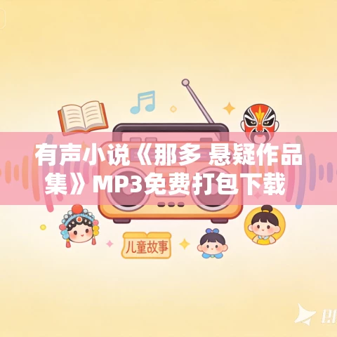 有声小说《那多 悬疑作品集》MP3免费打包下载 白夜剧场宁理演播 261集完结 有声小说《那多 悬疑作品集》MP3免费打包下载 白夜剧场宁理演播 261集完结