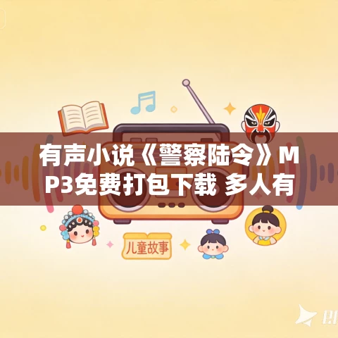 有声小说《警察陆令》MP3免费打包下载 多人有声剧 737集 有声小说《警察陆令》MP3免费打包下载 多人有声剧 737集
