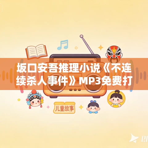 坂口安吾推理小说《不连续杀人事件》MP3免费打包下载 37集 坂口安吾推理小说《不连续杀人事件》MP3免费打包下载 37集