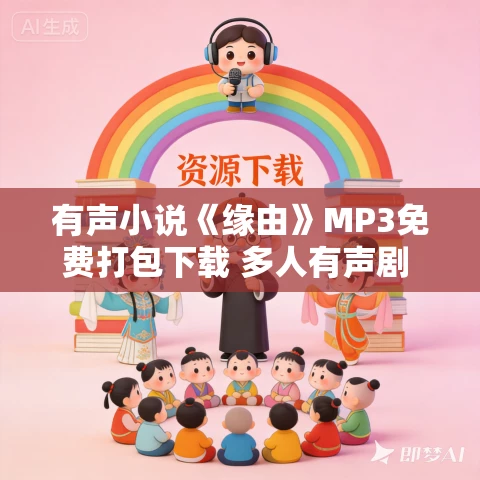 有声小说《缘由》MP3免费打包下载 多人有声剧 676集完结 有声小说《缘由》MP3免费打包下载 多人有声剧 676集完结