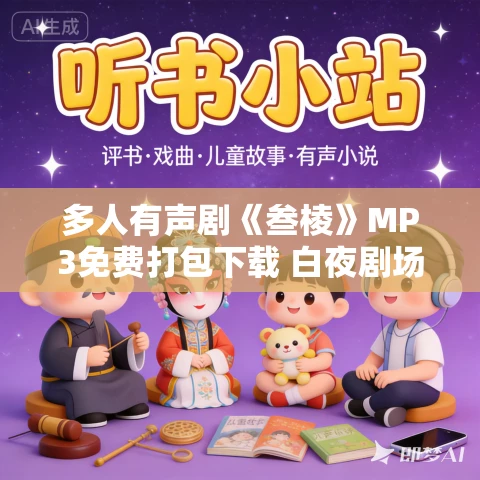 多人有声剧《叁棱》MP3免费打包下载 白夜剧场 125集完结 多人有声剧《叁棱》MP3免费打包下载 白夜剧场 125集完结