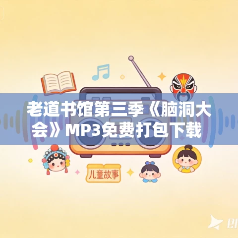 老道书馆第三季《脑洞大会》MP3免费打包下载 364集完结