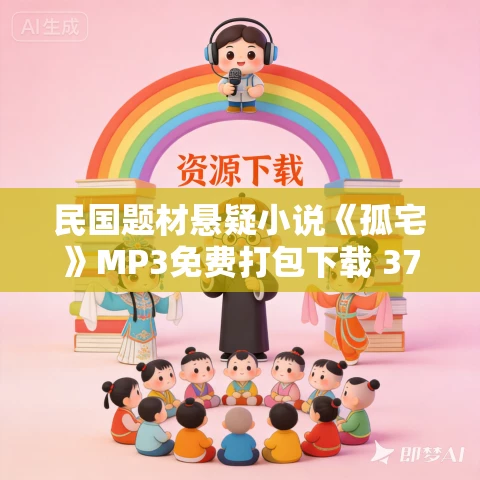 民国题材悬疑小说《孤宅》MP3免费打包下载 37集 章鱼讲故事播音 民国题材悬疑小说《孤宅》MP3免费打包下载 37集 章鱼讲故事播音