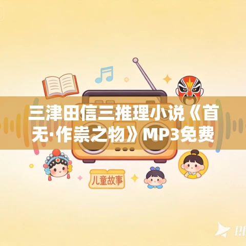 三津田信三推理小说《首无·作祟之物》MP3免费打包下载 45集 三津田信三推理小说《首无·作祟之物》MP3免费打包下载 45集