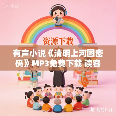 有声小说《清明上河图密码》MP3免费下载 读客熊猫君多人有声剧 515集完结 有声小说《清明上河图密码》MP3免费下载 读客熊猫君多人有声剧 515集完结